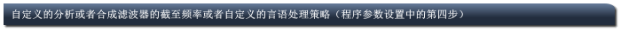 自定义的分析或者合成滤波器的截至频率或者自定义的言语处理策略（程序参数设置中的第四步）